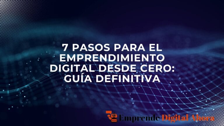 7 Pasos para el Emprendimiento Digital desde Cero: Guía Definitiva