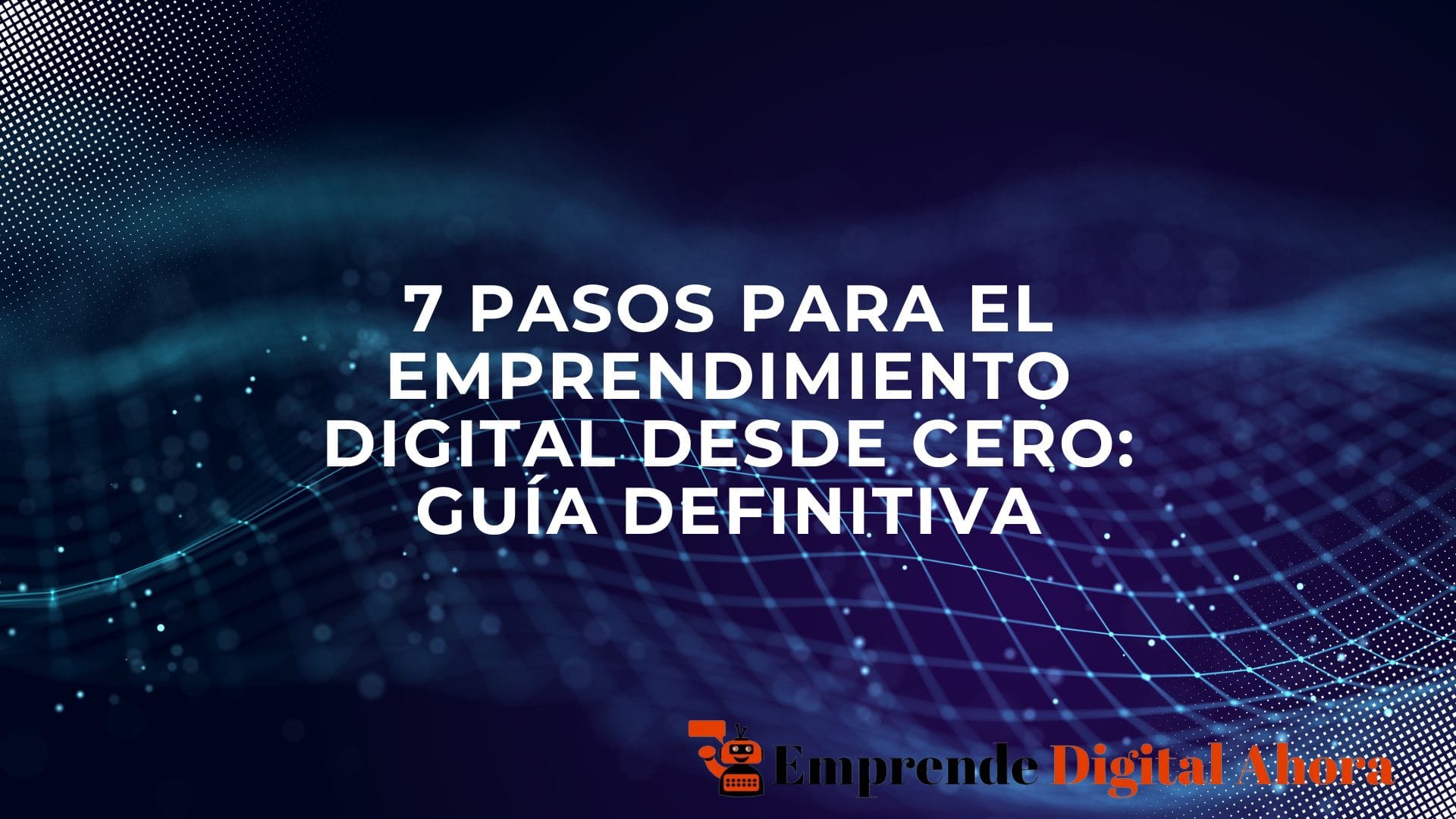 Lee más sobre el artículo 7 Pasos para el Emprendimiento Digital desde Cero: Guía Definitiva